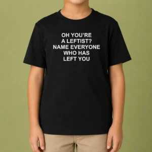 Top Oh You'Re A Leftist Name Everyone WHO Has Left You Funny Political Slogan Kids T-Shirt