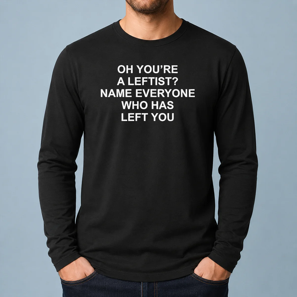 Top Oh You'Re A Leftist Name Everyone WHO Has Left You Funny Political Slogan Long Sleeve Shirt