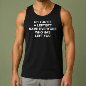 Top Oh You'Re A Leftist Name Everyone WHO Has Left You Funny Political Slogan Tank Top