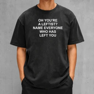 Top Oh You'Re A Leftist Name Everyone WHO Has Left You Funny Political Slogan Washed T-Shirt