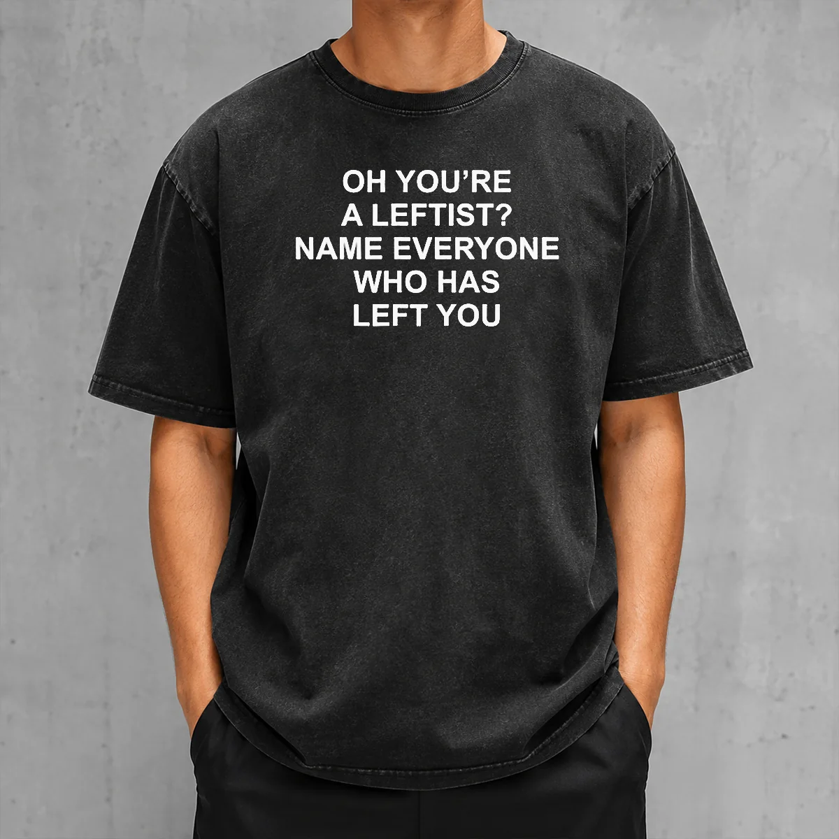Top Oh You'Re A Leftist Name Everyone WHO Has Left You Funny Political Slogan Washed T-Shirt