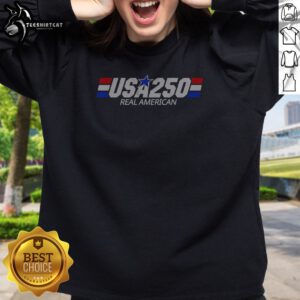 Top USA 250 Real American 250th Anniversary Of The United States Of America Sweatshirt