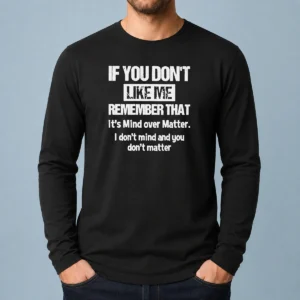 Awesome If You Don'T Like Me Remember That It'S Mind Over Matter Long Sleeve Shirt