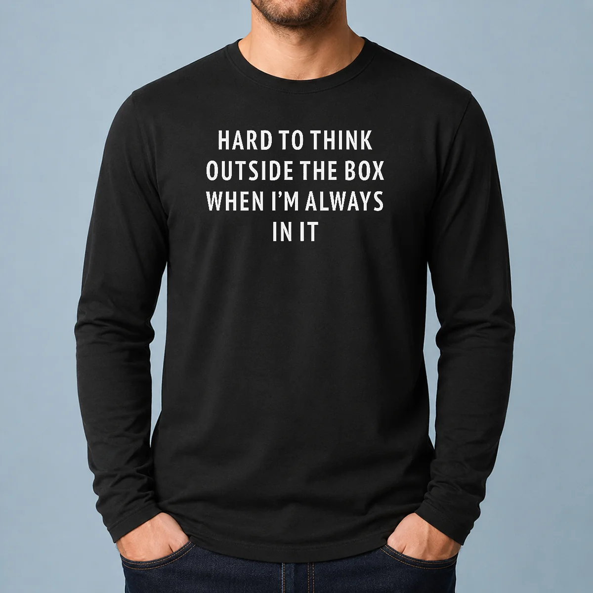 Funny Hard To Think Outside The Box When I'M Always In It Long Sleeve Shirt