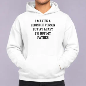 Funny I May Be A Horrible Person But At Least I'M Not My Father Hoodie