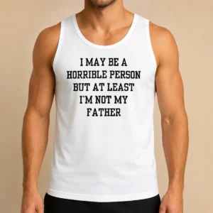 Funny I May Be A Horrible Person But At Least I'M Not My Father Tank Top