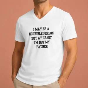 Funny I May Be A Horrible Person But At Least I'M Not My Father V-Neck Shirt