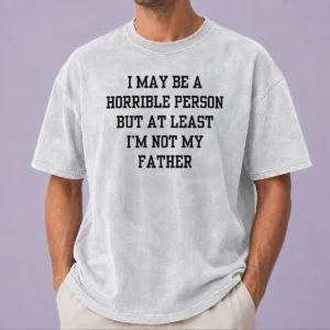 Funny I May Be A Horrible Person But At Least I'M Not My Father Washed T-Shirt