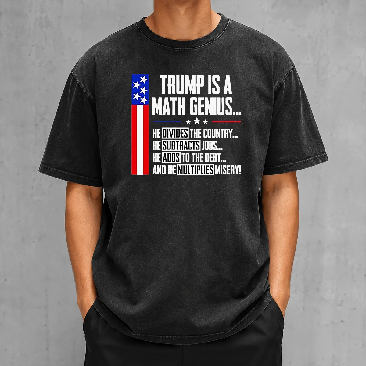 Funny Perfect Anti Trump Political Statement Trump Is A Math Genius Divides Country Subtracts Jobs Adds To Debt Multiplies Misery on a washed t shirt