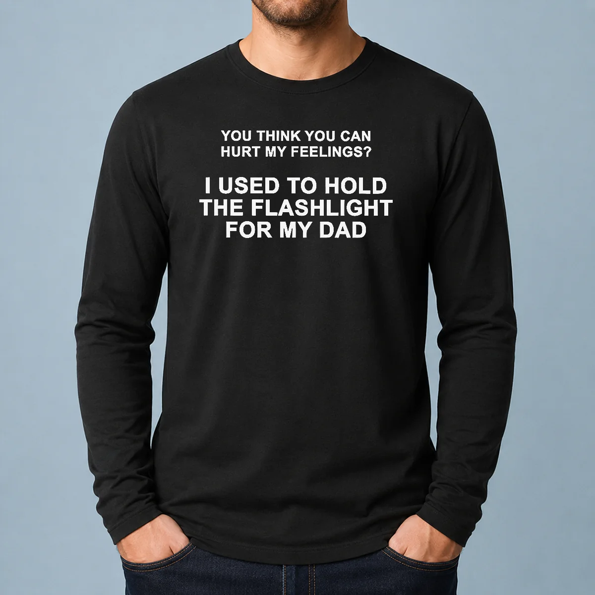 Funny You Think You Can Hurt My Feelings I Used To Hold The Flashlight For My Dad Long Sleeve Shirt