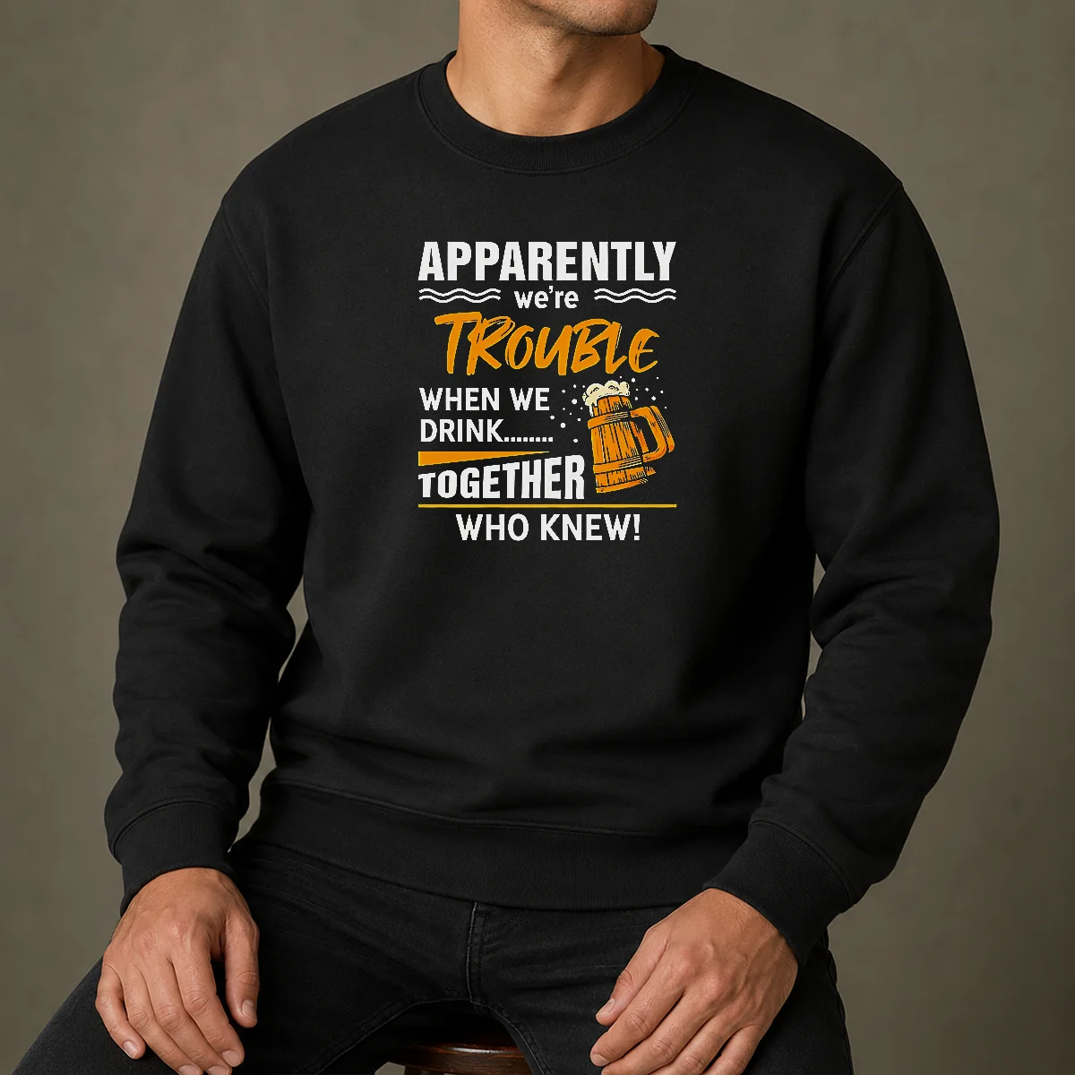 Good Apparently We'Re Trouble When We Drink Together WHO Knew Sweater