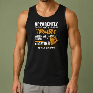 Good Apparently We'Re Trouble When We Drink Together WHO Knew Tank Top