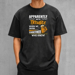 Good Apparently We'Re Trouble When We Drink Together WHO Knew Washed T-Shirt