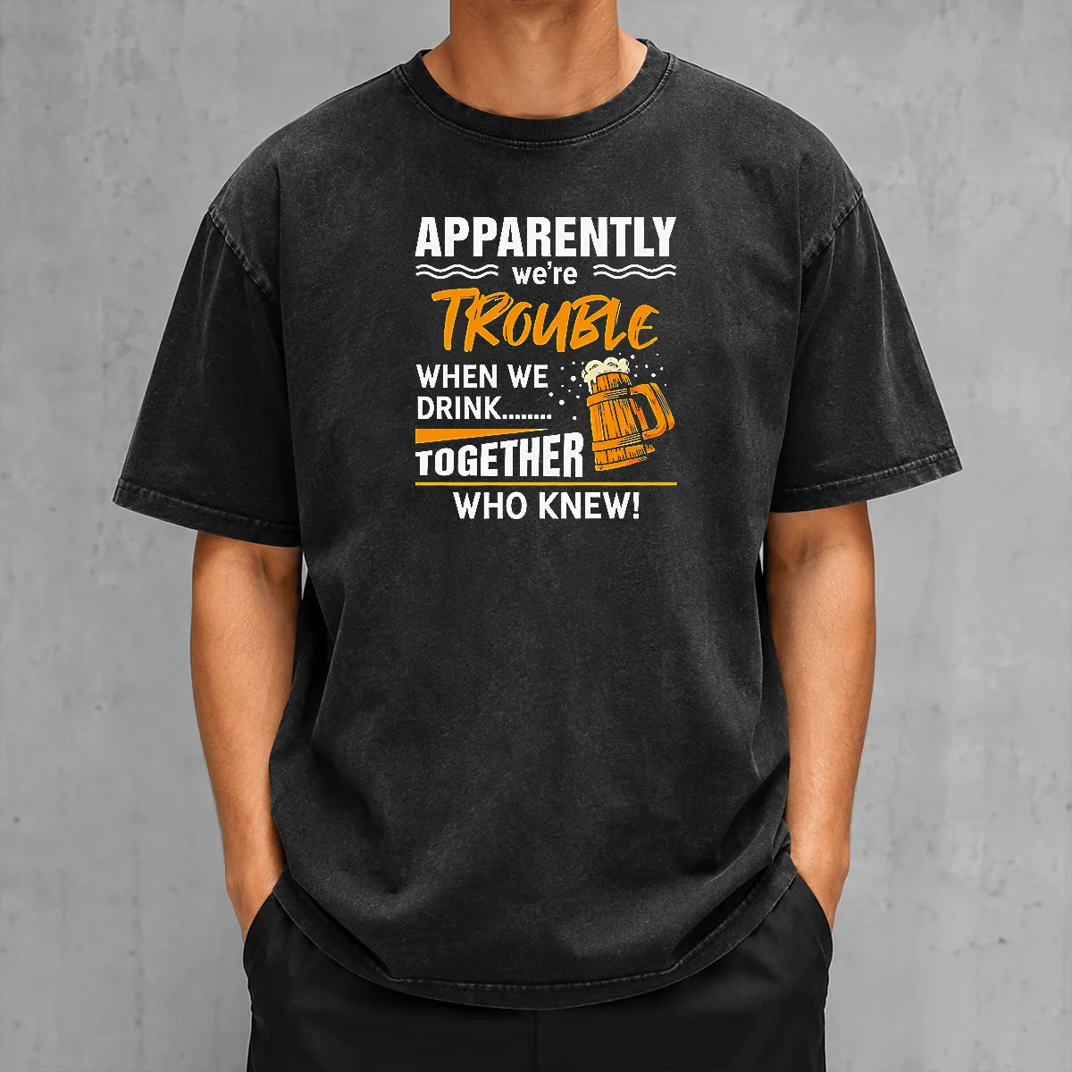 Good Apparently We'Re Trouble When We Drink Together WHO Knew Washed T-Shirt