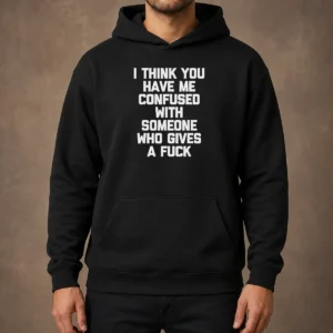 Good I Think You Have Me Confused With Someone WHO Gives A Fuck Hoodie