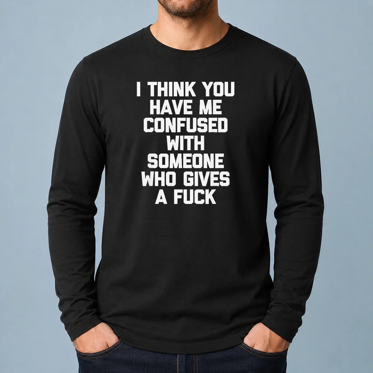 Good I Think You Have Me Confused With Someone WHO Gives A Fuck long sleeve shirt in black, front view with bold white text