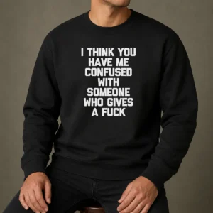 Good I Think You Have Me Confused With Someone WHO Gives A Fuck Sweater in dark gray with bold white text, crewneck style