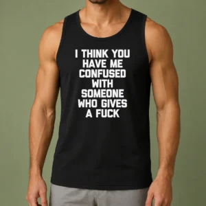 Good I Think You Have Me Confused With Someone WHO Gives A Fuck Tank Top