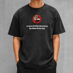 Good If You'Re Smoking Around Me You Better Be On Fire Washed T-Shirt