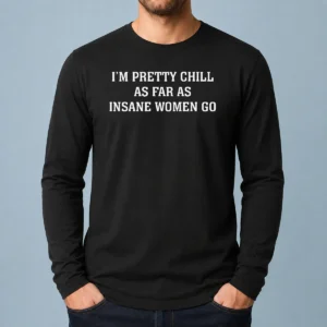 Hot I'M Pretty Chill As Far As Insane Women Go Long Sleeve Shirt