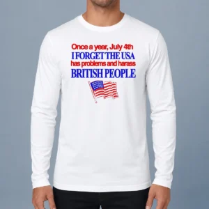Hot July 4th I Forget USA Has Problems And Harass British People Long Sleeve Shirt