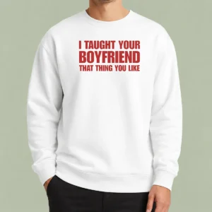 Hot Original I Taught Your Boyfriend That Thing You Like Sweater