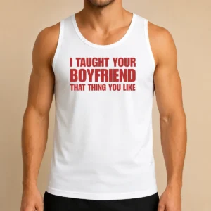 Hot Original I Taught Your Boyfriend That Thing You Like Tank Top
