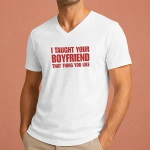 Hot Original I Taught Your Boyfriend That Thing You Like V-Neck Shirt
