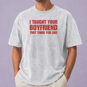 Hot Original I Taught Your Boyfriend That Thing You Like Washed T-Shirt