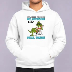 Nice Grinch I Was Told To Check My Attitude Yup Still There Hoodie