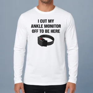 Nice I Cut My Ankle Monitor Off To Be Here Long Sleeve Shirt