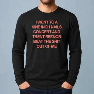 Nice I Went To A Nine Inch Nails Concert And Trent Reznor Beat The Shit Out Of Me Long Sleeve Shirt