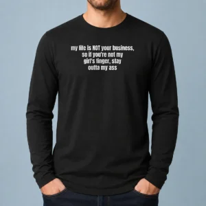 Nice My Life Is Not Your Business So If You Are Not My Girl'S Finger Stay Outta My Ass Long Sleeve Shirt