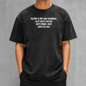 Nice My Life Is Not Your Business So If You Are Not My Girl'S Finger Stay Outta My Ass printed on a washed t shirt with a soft faded look