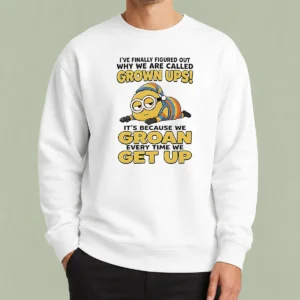 Nice Original Minion Ive Finally Figured Out Why We Are Called Grown Ups Its Because We Groan Every Time Sweater