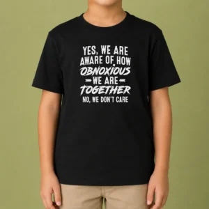 Nice Original Yes We Are Aware Of How Obnoxious We Are Together No We Dont Care Kids T-Shirt