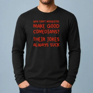 Nice Why Don'T Mosquitos Make Good Comedians Their Jokes Always Suck Long Sleeve Shirt with bold text on front