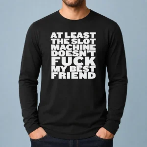 Official At Least The Slot Machine Doesnt Fuck My Best Friend Long Sleeve Shirt