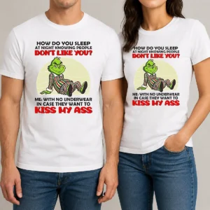Official Grinch How Do You Sleep At Night Knowing People Dont Like You Me With No Underwear In Case