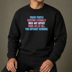 Official Trans People Existing Literally Does Not Affect Your Life At All You Crybaby Weirdos Sweater