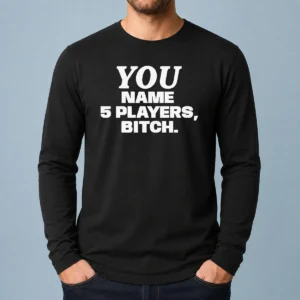 Official You Name 5 Players Bitch Long Sleeve Shirt