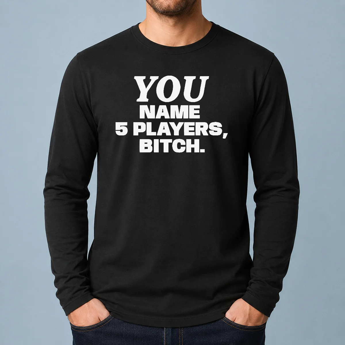 Official You Name 5 Players Bitch Long Sleeve Shirt