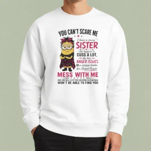 Original Awesome Minion You Cant Scare Me I Have A Crazy B Sister WHO Happens To Cuss A Lot She Has Anger I Sweater