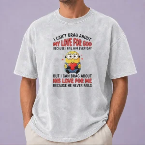 Original Good Minion I Cant Love For God Brag About My Because I Fail Him Everyday But I Can Brag About washed cotton t shirt in light grey