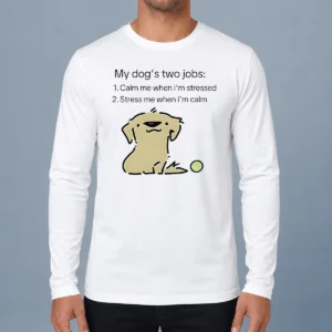 Original Good My Dog Two Life Jobs Calm Me When Im Stressed Stress Me When Im Calm long sleeve shirt in white, front view