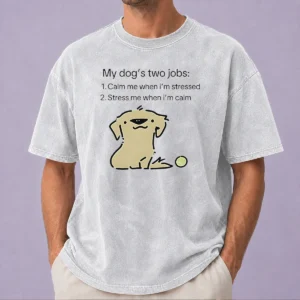 Original Good My Dog Two Life Jobs Calm Me When Im Stressed Stress Me When Im Calm Washed T-Shirt