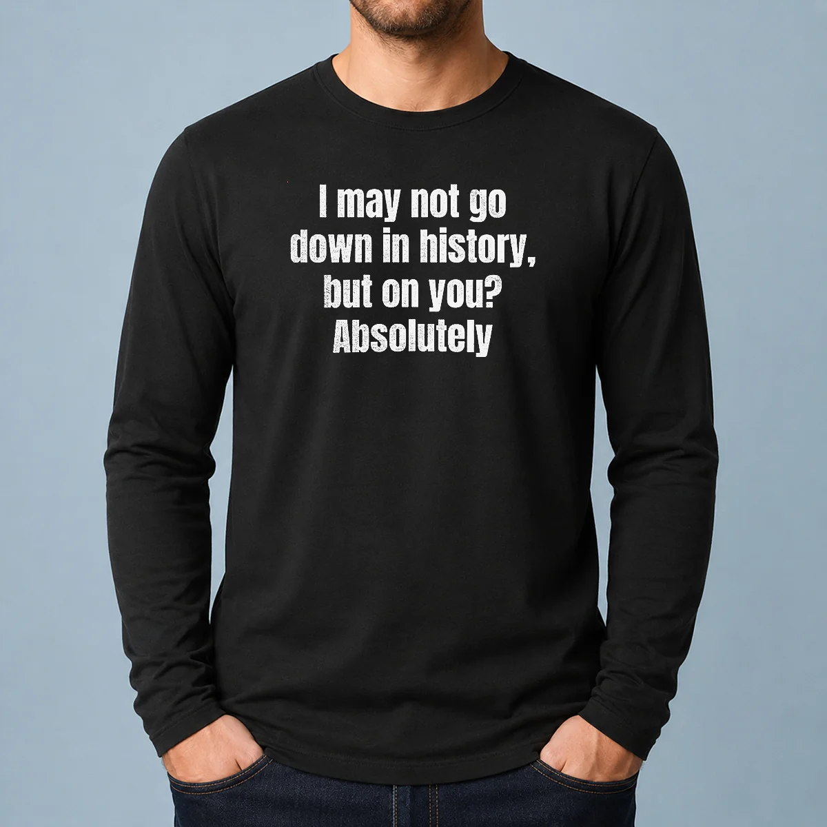 Original I May Not Go Down In History But On You Absolutely Long Sleeve Shirt