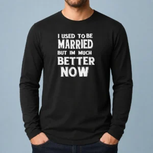Pretty I Used To Be Married But I'M Much Better Now Long Sleeve Shirt