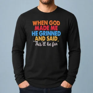 Pretty When God Made Me He Grinned And Said This'Ll Be Fun long sleeve shirt in black with white text