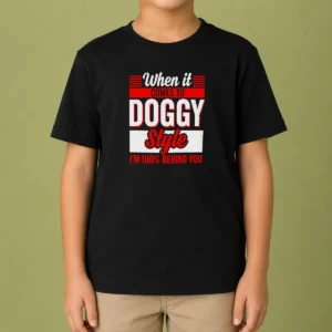 Pretty When It Comes To Doggy Style I Am 100 Percent Behind You Kids T-Shirt